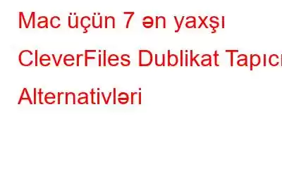 Mac üçün 7 ən yaxşı CleverFiles Dublikat Tapıcı Alternativləri