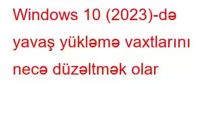 Windows 10 (2023)-də yavaş yükləmə vaxtlarını necə düzəltmək olar