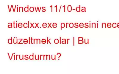 Windows 11/10-da atieclxx.exe prosesini necə düzəltmək olar | Bu Virusdurmu?