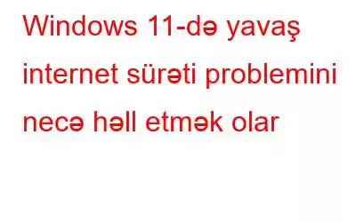 Windows 11-də yavaş internet sürəti problemini necə həll etmək olar