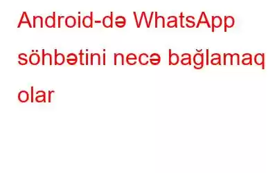 Android-də WhatsApp söhbətini necə bağlamaq olar