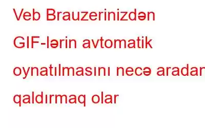 Veb Brauzerinizdən GIF-lərin avtomatik oynatılmasını necə aradan qaldırmaq olar