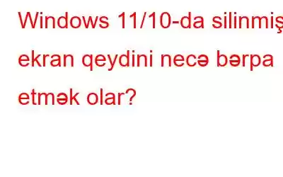 Windows 11/10-da silinmiş ekran qeydini necə bərpa etmək olar?