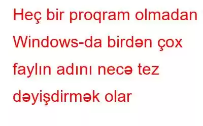 Heç bir proqram olmadan Windows-da birdən çox faylın adını necə tez dəyişdirmək olar