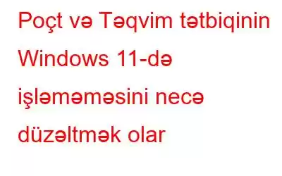 Poçt və Təqvim tətbiqinin Windows 11-də işləməməsini necə düzəltmək olar