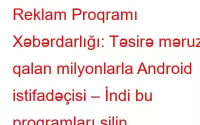 Reklam Proqramı Xəbərdarlığı: Təsirə məruz qalan milyonlarla Android istifadəçisi – İndi bu proqramları silin