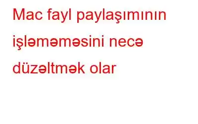 Mac fayl paylaşımının işləməməsini necə düzəltmək olar