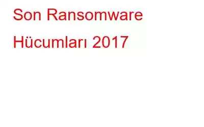 Son Ransomware Hücumları 2017