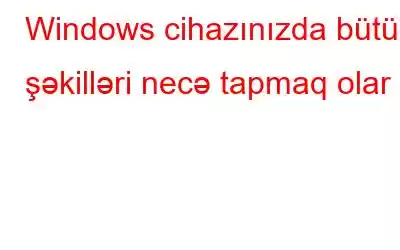 Windows cihazınızda bütün şəkilləri necə tapmaq olar