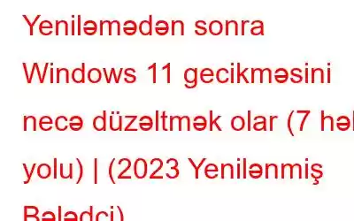 Yeniləmədən sonra Windows 11 gecikməsini necə düzəltmək olar (7 həll yolu) | (2023 Yenilənmiş Bələdçi)