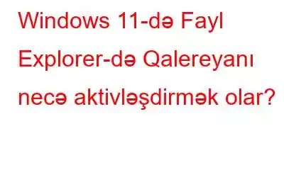 Windows 11-də Fayl Explorer-də Qalereyanı necə aktivləşdirmək olar?