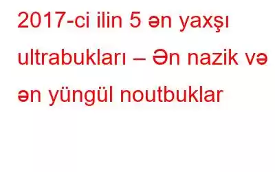 2017-ci ilin 5 ən yaxşı ultrabukları – Ən nazik və ən yüngül noutbuklar