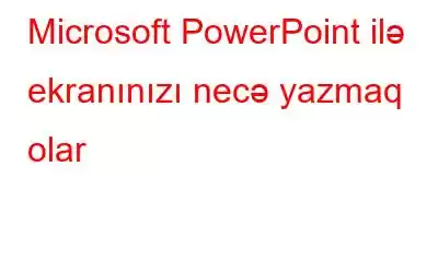 Microsoft PowerPoint ilə ekranınızı necə yazmaq olar