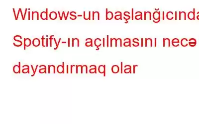 Windows-un başlanğıcında Spotify-ın açılmasını necə dayandırmaq olar