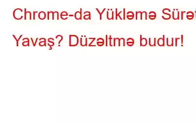 Chrome-da Yükləmə Sürəti Yavaş? Düzəltmə budur!