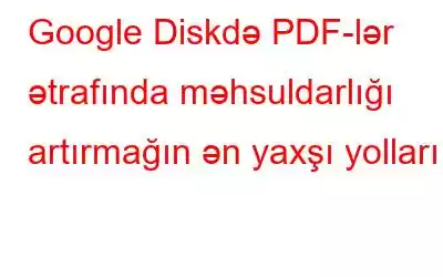 Google Diskdə PDF-lər ətrafında məhsuldarlığı artırmağın ən yaxşı yolları