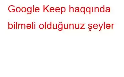 Google Keep haqqında bilməli olduğunuz şeylər