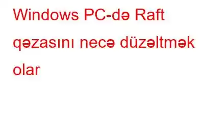 Windows PC-də Raft qəzasını necə düzəltmək olar