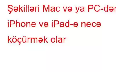 Şəkilləri Mac və ya PC-dən iPhone və iPad-ə necə köçürmək olar