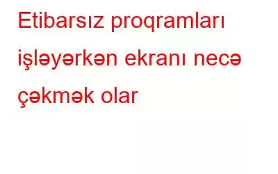 Etibarsız proqramları işləyərkən ekranı necə çəkmək olar