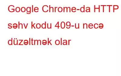 Google Chrome-da HTTP səhv kodu 409-u necə düzəltmək olar