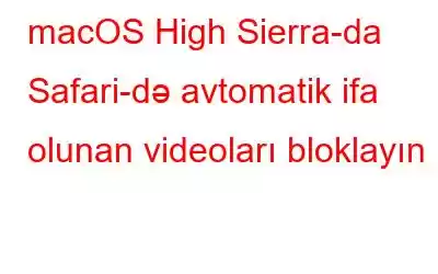 macOS High Sierra-da Safari-də avtomatik ifa olunan videoları bloklayın