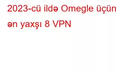 2023-cü ildə Omegle üçün ən yaxşı 8 VPN