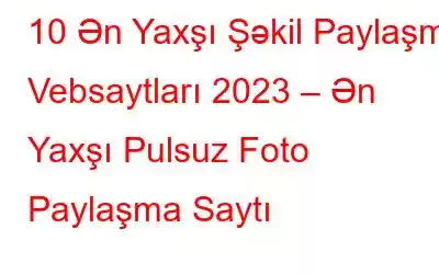 10 Ən Yaxşı Şəkil Paylaşma Vebsaytları 2023 – Ən Yaxşı Pulsuz Foto Paylaşma Saytı