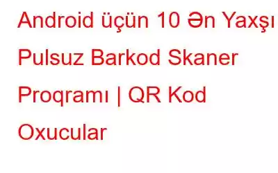 Android üçün 10 Ən Yaxşı Pulsuz Barkod Skaner Proqramı | QR Kod Oxucular