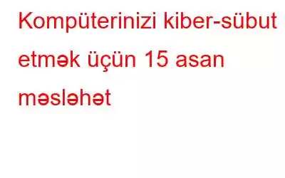 Kompüterinizi kiber-sübut etmək üçün 15 asan məsləhət