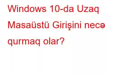 Windows 10-da Uzaq Masaüstü Girişini necə qurmaq olar?