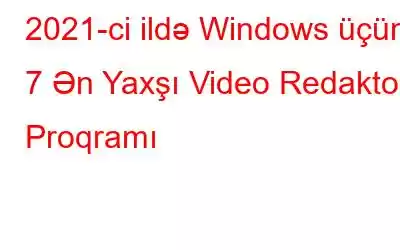 2021-ci ildə Windows üçün 7 Ən Yaxşı Video Redaktor Proqramı