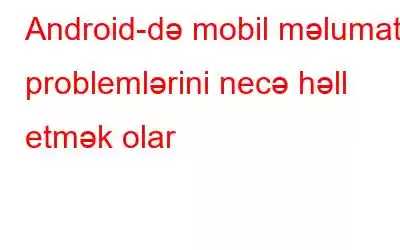 Android-də mobil məlumat problemlərini necə həll etmək olar