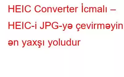 HEIC Converter İcmalı – HEIC-i JPG-yə çevirməyin ən yaxşı yoludur