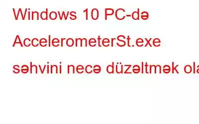 Windows 10 PC-də AccelerometerSt.exe səhvini necə düzəltmək olar