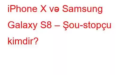 iPhone X və Samsung Galaxy S8 – Şou-stopçu kimdir?