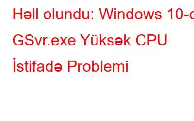 Həll olundu: Windows 10-da GSvr.exe Yüksək CPU İstifadə Problemi