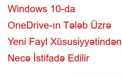 Windows 10-da OneDrive-ın Tələb Üzrə Yeni Fayl Xüsusiyyətindən Necə İstifadə Edilir