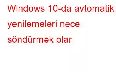 Windows 10-da avtomatik yeniləmələri necə söndürmək olar