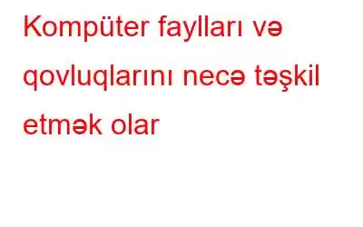 Kompüter faylları və qovluqlarını necə təşkil etmək olar