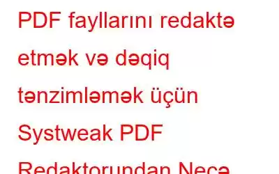 PDF fayllarını redaktə etmək və dəqiq tənzimləmək üçün Systweak PDF Redaktorundan Necə İstifadə Edilir