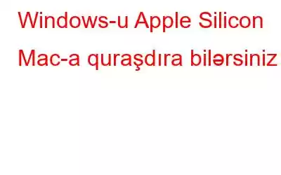 Windows-u Apple Silicon Mac-a quraşdıra bilərsiniz