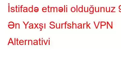 İstifadə etməli olduğunuz 9 Ən Yaxşı Surfshark VPN Alternativi