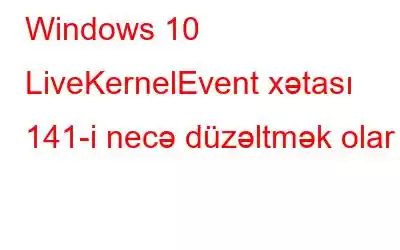 Windows 10 LiveKernelEvent xətası 141-i necə düzəltmək olar