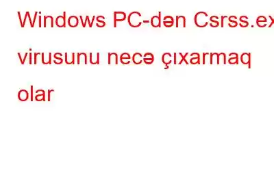 Windows PC-dən Csrss.exe virusunu necə çıxarmaq olar