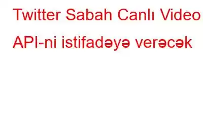 Twitter Sabah Canlı Video API-ni istifadəyə verəcək