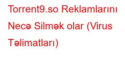 Torrent9.so Reklamlarını Necə Silmək olar (Virus Təlimatları)