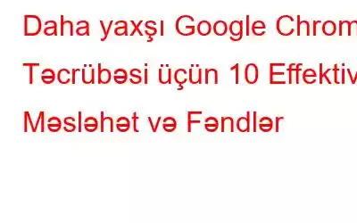 Daha yaxşı Google Chrome Təcrübəsi üçün 10 Effektiv Məsləhət və Fəndlər