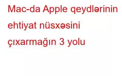 Mac-da Apple qeydlərinin ehtiyat nüsxəsini çıxarmağın 3 yolu