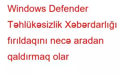 Windows Defender Təhlükəsizlik Xəbərdarlığı fırıldaqını necə aradan qaldırmaq olar